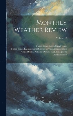 United States Weather Bureau, United States Army Signal Corps, United States Environmental Science - Monthly Weather Review; Volume 12, Inbunden