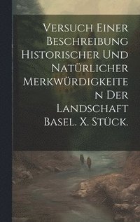 bokomslag Versuch einer Beschreibung historischer und natrlicher Merkwrdigkeiten der Landschaft Basel. X. Stck.