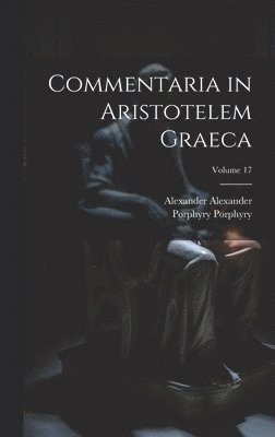 Alexander Alexander, Porphyry Porphyry - Commentaria in Aristotelem Graeca; Volume 17, Inbunden