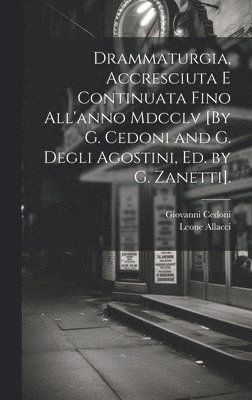 bokomslag Drammaturgia, Accresciuta E Continuata Fino All'anno Mdcclv [By G. Cedoni and G. Degli Agostini, Ed. by G. Zanetti].