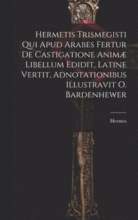 bokomslag Hermetis Trismegisti Qui Apud Arabes Fertur De Castigatione Anim Libellum Edidit, Latine Vertit, Adnotationibus Illustravit O. Bardenhewer