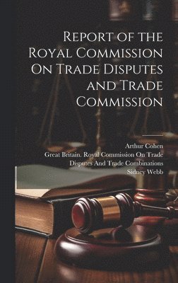 Report of the Royal Commission On Trade Disputes and Trade Commission 1