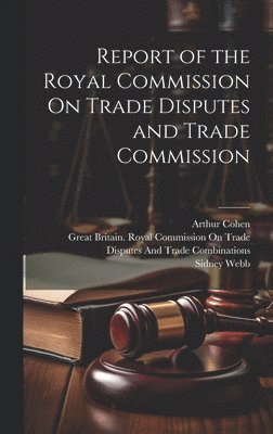 Sidney Webb, Arthur Cohen, Great Britain Royal Commission on Tr - Report of the Royal Commission On Trade Disputes and Trade Commission, Inbunden