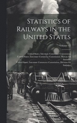 United States Interstate Commerce Co - Statistics of Railways in the United States; Volume 17, Inbunden