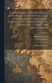 bokomslag Dictionnaire Gographique, Historique Et Statistique Des Communes De La Franche-Comt Et Des Hameaux Qui En Dpendent, Classs Par Dpartement