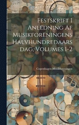 Copenhagen Musikforeningen - Festskrift I Anledning Af Musikforeningens Halvhundredaarsdag, Volumes 1-2, Inbunden