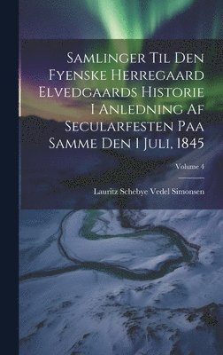 Lauritz Schebye Vedel Simonsen - Samlinger Til Den Fyenske Herregaard Elvedgaards Historie I Anledning Af Secularfesten Paa Samme Den 1 Juli, 1845; Volume 4, Inbunden