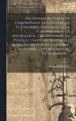 bokomslag Dictionnaire Portatif Comprenant La Gographie Et L'histoire Universelle, La Chronologie, La Mythologie, L'astronomie, La Pysique, L'histoire Naturelle & Toutes Ses Partes, La Chimie, L'anatomie,