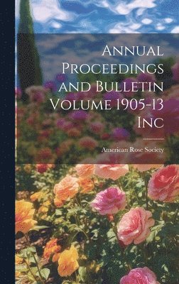 Annual Proceedings and Bulletin Volume 1905-13 Inc 1