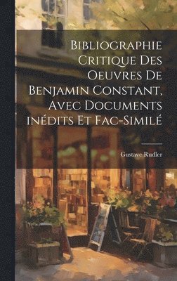 bokomslag Bibliographie critique des oeuvres de Benjamin Constant, avec documents indits et fac-simil