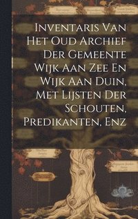 bokomslag Inventaris Van Het Oud Archief Der Gemeente Wijk Aan Zee En Wijk Aan Duin, Met Lijsten Der Schouten, Predikanten, Enz