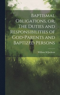 William M Jackson, William M. Jackson - Baptismal Obligations, or, The Duties and Responsibilities of God-parents and Baptized Persons, Inbunden