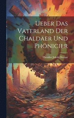 Theodor Jakob Ditmar - Ueber das Vaterland der Chaldäer und Phönicier, Inbunden