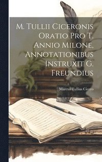 bokomslag M. Tullii Ciceronis Oratio Pro T. Annio Milone, Annotationibus Instruxit G. Freundius