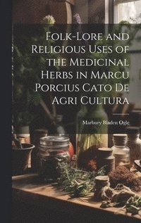 bokomslag Folk-lore and Religious Uses of the Medicinal Herbs in Marcu Porcius Cato de Agri Cultura