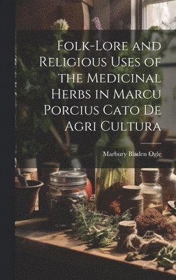 bokomslag Folk-lore and Religious Uses of the Medicinal Herbs in Marcu Porcius Cato de Agri Cultura