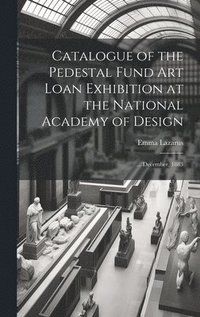 bokomslag Catalogue of the Pedestal Fund art Loan Exhibition at the National Academy of Design