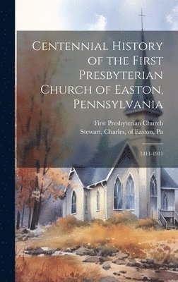 Centennial History of the First Presbyterian Church of Easton, Pennsylvania 1