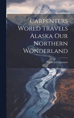 bokomslag Carpenters World Travels Alaska Our Northern Wonderland