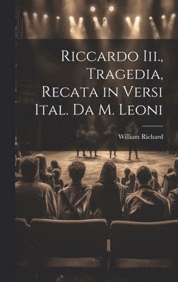 William Richard - Riccardo Iii., Tragedia, Recata in Versi Ital. Da M. Leoni, Inbunden
