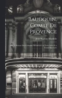 bokomslag Baudouin, comte de Provence; ou, Le retour des croisades mlodrame en trois actes et a grand spectacle