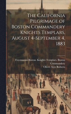 The California Pilgrimage of Boston Commandery Knights Templars, August 4-September 4, 1883 1