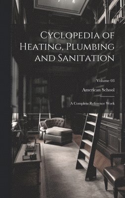 Cyclopedia of Heating, Plumbing and Sanitation; a Complete Reference Work; Volume 03 1