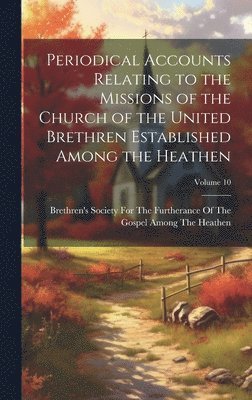 bokomslag Periodical Accounts Relating to the Missions of the Church of the United Brethren Established Among the Heathen; Volume 10