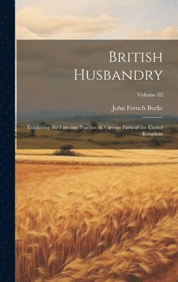 bokomslag British Husbandry; Exhibiting the Farming Practice in Various Parts of the United Kingdom; Volume 02