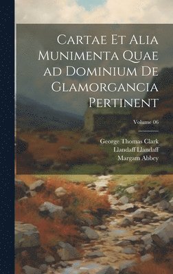 Cartae et alia munimenta quae ad dominium de Glamorgancia pertinent; Volume 06 1