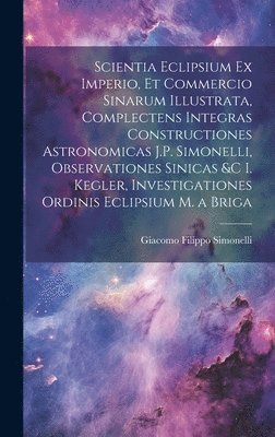 bokomslag Scientia Eclipsium Ex Imperio, Et Commercio Sinarum Illustrata, Complectens Integras Constructiones Astronomicas J.P. Simonelli, Observationes Sinicas &c I. Kegler, Investigationes Ordinis Eclipsium