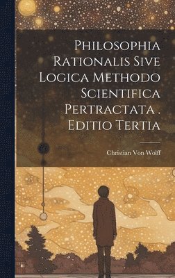 bokomslag Philosophia Rationalis Sive Logica Methodo Scientifica Pertractata . Editio Tertia