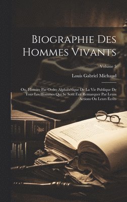 bokomslag Biographie des hommes vivants; ou, Histoire par ordre alphabtique de la vie publique de tous les hommes qui se sont fait remarquer par leurs actions ou leurs crits; Volume 5