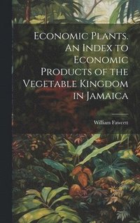 bokomslag Economic Plants. An Index to Economic Products of the Vegetable Kingdom in Jamaica