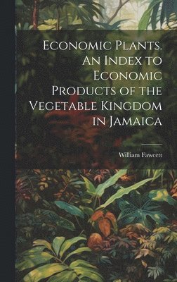 Economic Plants. An Index to Economic Products of the Vegetable Kingdom in Jamaica 1