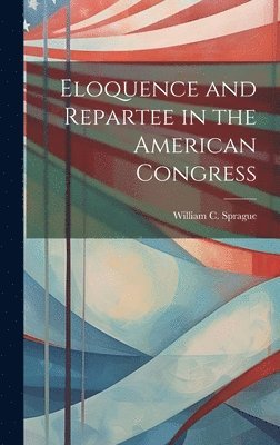 bokomslag Eloquence and Repartee in the American Congress