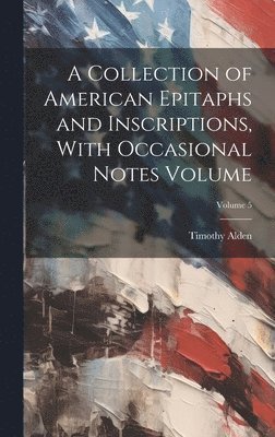 bokomslag A Collection of American Epitaphs and Inscriptions, With Occasional Notes Volume; Volume 5