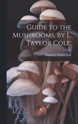 bokomslag Guide to the Mushrooms, by L. Taylor Cole;