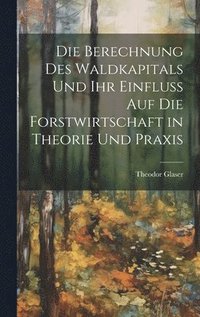 bokomslag Berechnung des Waldkapitals und ihr Einfluss auf die Forstwirtschaft in Theorie und Praxis