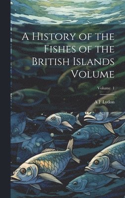 History of the Fishes of the British Islands Volume; Volume 1