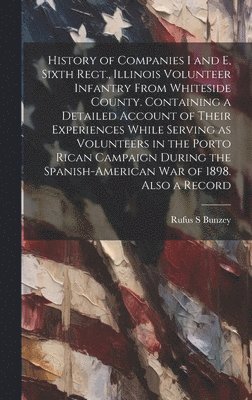 bokomslag History of Companies I and E, Sixth Regt., Illinois Volunteer Infantry From Whiteside County. Containing a Detailed Account of Their Experiences While Serving as Volunteers in the Porto Rican