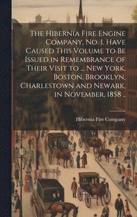 bokomslag The Hibernia Fire Engine Company, no. 1. Have Caused This Volume to be Issued in Remembrance of Their Visit to ... New York, Boston, Brooklyn, Charlestown and Newark, in November, 1858 ..