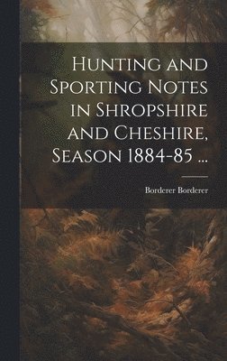 bokomslag Hunting and Sporting Notes in Shropshire and Cheshire, Season 1884-85 ...