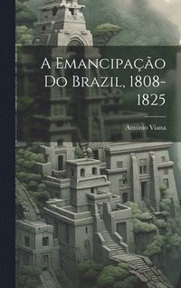 bokomslag A emancipao do Brazil, 1808-1825
