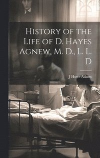bokomslag History of the Life of D. Hayes Agnew, M. D., L. L. D