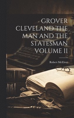 Grover Cleveland the Man and the Statesman Volume II 1