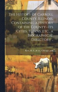 bokomslag The History of Carroll County, Illinois, Containing a History of the County--its Cities, Towns, etc., a Biographical Directory ..