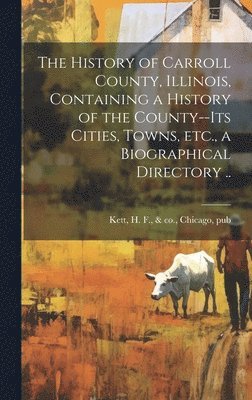 bokomslag History of Carroll County, Illinois, Containing a History of the County--its Cities, Towns, etc., a Biographical Directory ..
