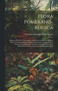 bokomslag Flora Pomerano-Rugica; exhibens plantas per Pomeraniam anteriorem Svecicam et Rugiam sponte nascentes, methodo Linneana secundum systema sexuale digestas cum differentiis specificis nominibus