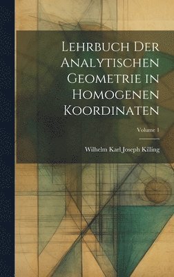 Lehrbuch der analytischen Geometrie in homogenen Koordinaten; Volume 1 1